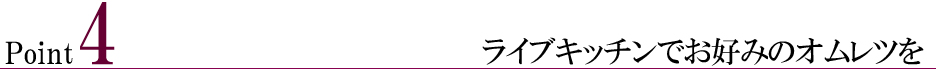 ポイント4:ライブキッチンでお好みのオムレツを